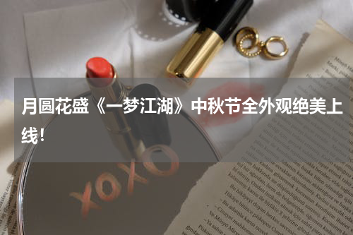 月圆花盛《一梦江湖》中秋节全外观绝美上线！
