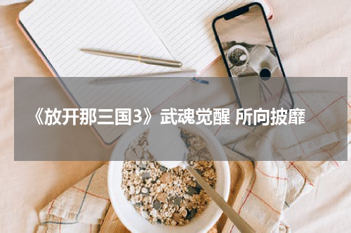 《放开那三国3》武魂觉醒 所向披靡