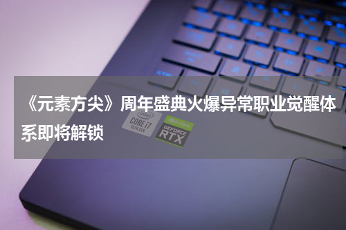 《元素方尖》周年盛典火爆异常职业觉醒体系即将解锁