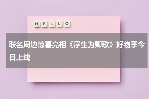 联名周边惊喜亮相《浮生为卿歌》好物季今日上线