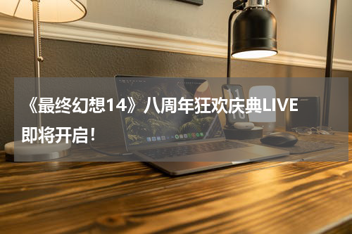 《最终幻想14》八周年狂欢庆典LIVE即将开启！