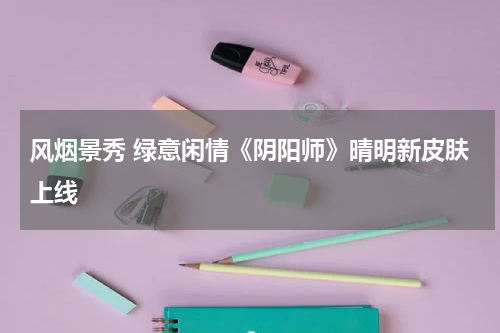 风烟景秀 绿意闲情《阴阳师》晴明新皮肤上线