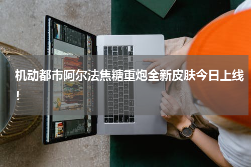 机动都市阿尔法焦糖重炮全新皮肤今日上线！