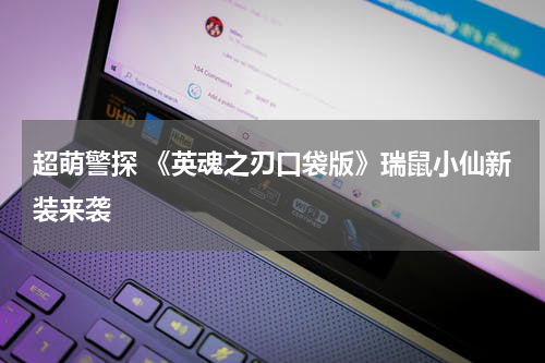 超萌警探 《英魂之刃口袋版》瑞鼠小仙新装来袭