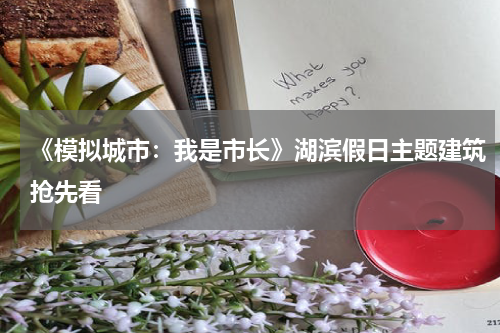 《模拟城市：我是市长》湖滨假日主题建筑抢先看