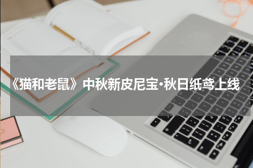 《猫和老鼠》中秋新皮尼宝·秋日纸鸢上线