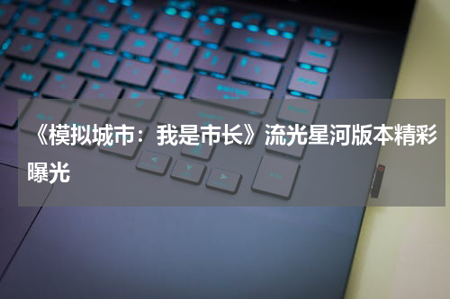 《模拟城市：我是市长》流光星河版本精彩曝光