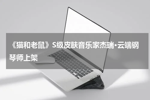 《猫和老鼠》S级皮肤音乐家杰瑞·云端钢琴师上架