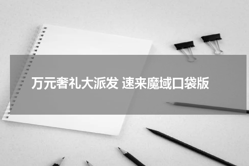 万元奢礼大派发 速来魔域口袋版