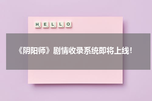 《阴阳师》剧情收录系统即将上线！