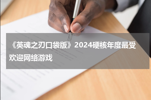 《英魂之刃口袋版》2024硬核年度最受欢迎网络游戏