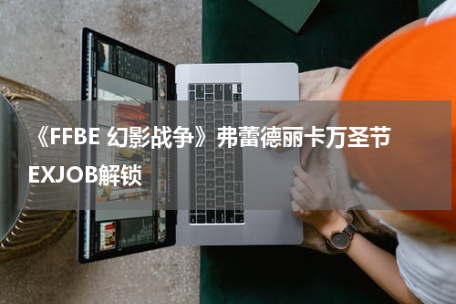 《FFBE 幻影战争》弗蕾德丽卡万圣节EXJOB解锁