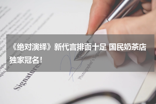 《绝对演绎》新代言排面十足 国民奶茶店独家冠名！