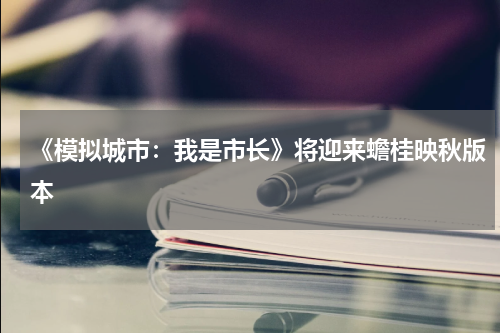 《模拟城市：我是市长》将迎来蟾桂映秋版本