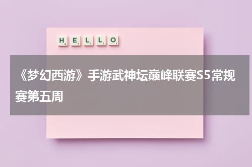 《梦幻西游》手游武神坛巅峰联赛S5常规赛第五周
