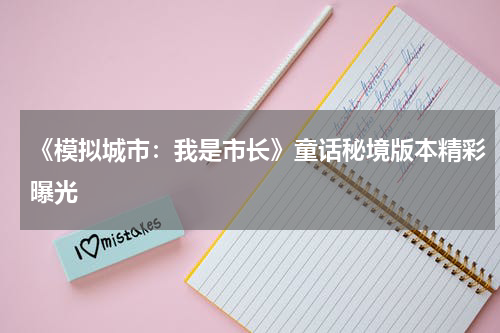 《模拟城市：我是市长》童话秘境版本精彩曝光