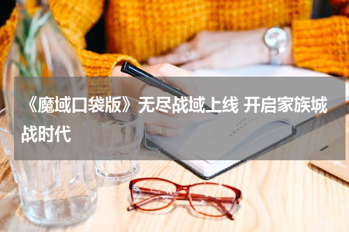 《魔域口袋版》无尽战域上线 开启家族城战时代
