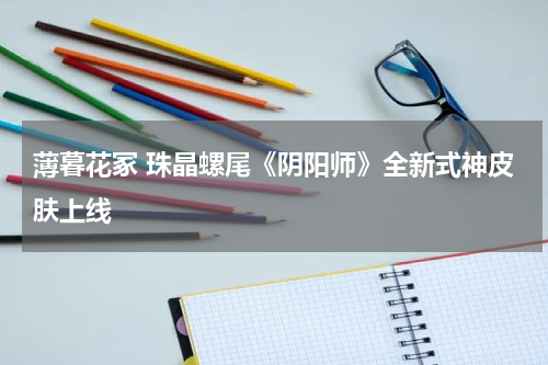 薄暮花冢 珠晶螺尾《阴阳师》全新式神皮肤上线