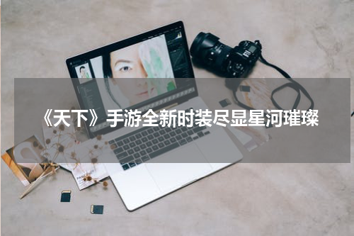 《天下》手游全新时装尽显星河璀璨