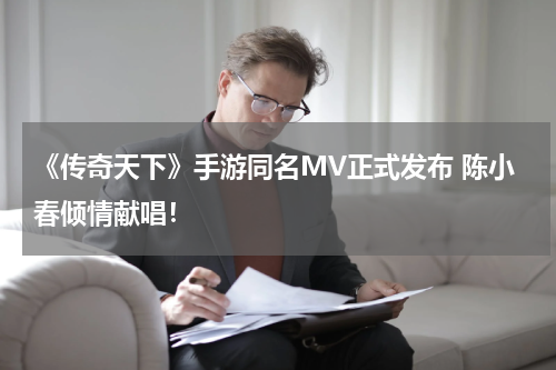 《传奇天下》手游同名MV正式发布 陈小春倾情献唱！