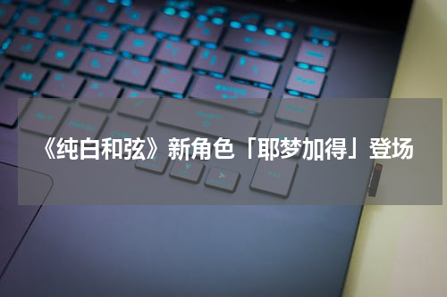 《纯白和弦》新角色「耶梦加得」登场