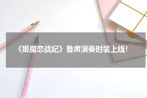 《姬魔恋战纪》鲁肃演奏时装上线！