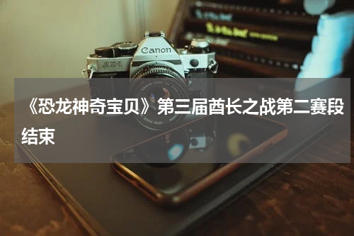 《恐龙神奇宝贝》第三届酋长之战第二赛段结束
