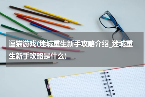 逗猫游戏(迷城重生新手攻略介绍_迷城重生新手攻略是什么)