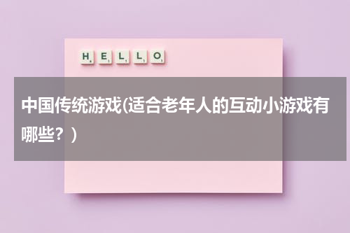 中国传统游戏(适合老年人的互动小游戏有哪些？)