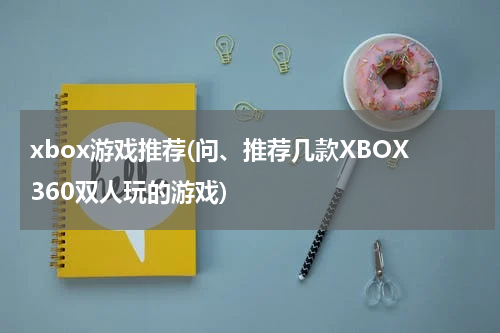 xbox游戏推荐(问、推荐几款XBOX360双人玩的游戏)