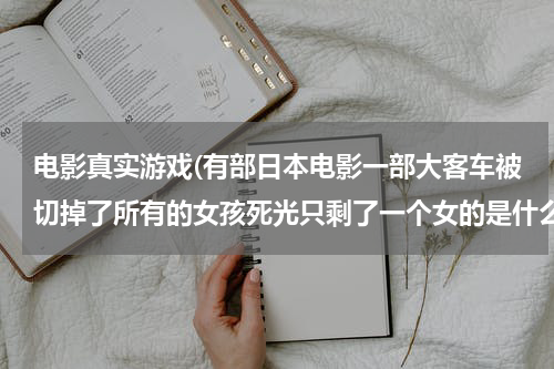 电影真实游戏(有部日本电影一部大客车被切掉了所有的女孩死光只剩了一个女的是什么电影?)