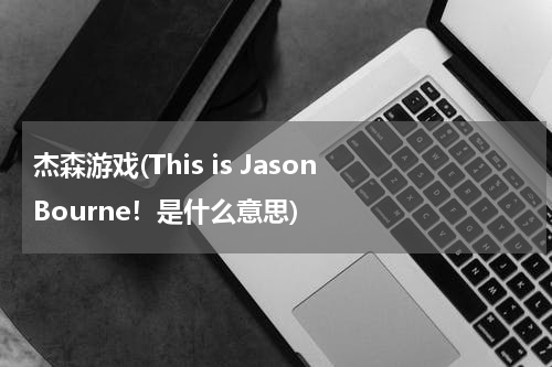 杰森游戏(This is Jason Bourne！是什么意思)