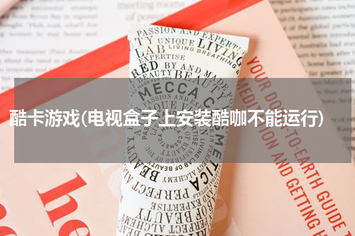 酷卡游戏(电视盒子上安装酷咖不能运行)