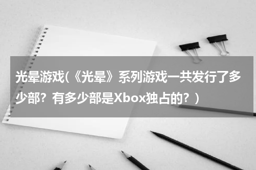 光晕游戏(《光晕》系列游戏一共发行了多少部？有多少部是Xbox独占的？)