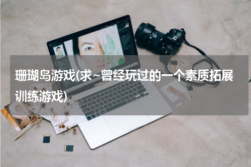 珊瑚岛游戏(求~曾经玩过的一个素质拓展训练游戏)