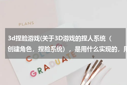 3d捏脸游戏(关于3D游戏的捏人系统（创建角色，捏脸系统），是用什么实现的，用什么开发语言？要懂什么？)