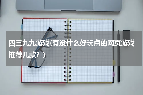 四三九九游戏(有没什么好玩点的网页游戏推荐几款？)