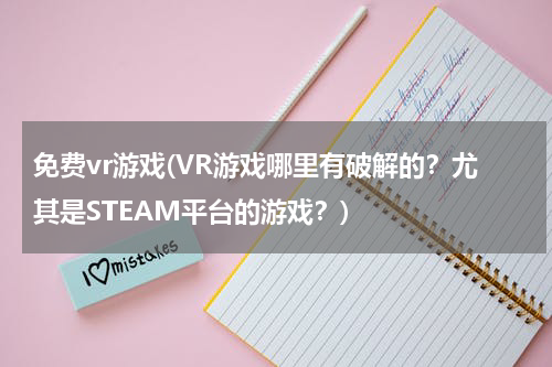 免费vr游戏(VR游戏哪里有破解的？尤其是STEAM平台的游戏？)