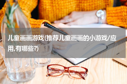 儿童画画游戏(推荐儿童画画的小游戏/应用,有哪些?)
