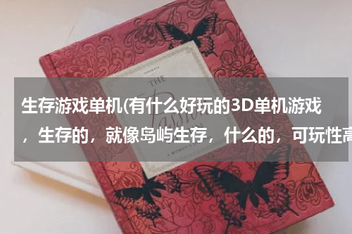 生存游戏单机(有什么好玩的3D单机游戏，生存的，就像岛屿生存，什么的，可玩性高的。免费的。)