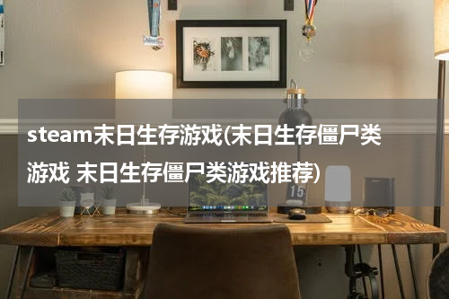 steam末日生存游戏(末日生存僵尸类游戏 末日生存僵尸类游戏推荐)