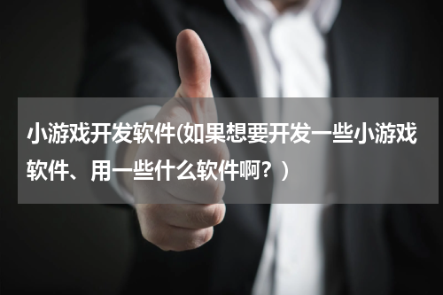 小游戏开发软件(如果想要开发一些小游戏软件、用一些什么软件啊？)