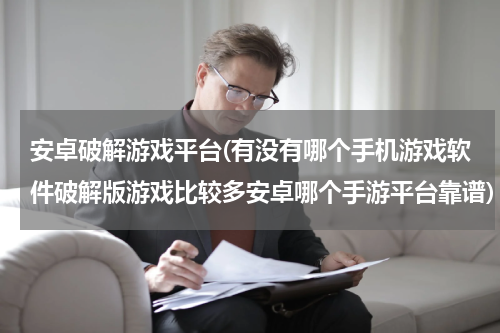 安卓破解游戏平台(有没有哪个手机游戏软件破解版游戏比较多安卓哪个手游平台靠谱)