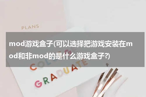 mod游戏盒子(可以选择把游戏安装在mod和非mod的是什么游戏盒子?)