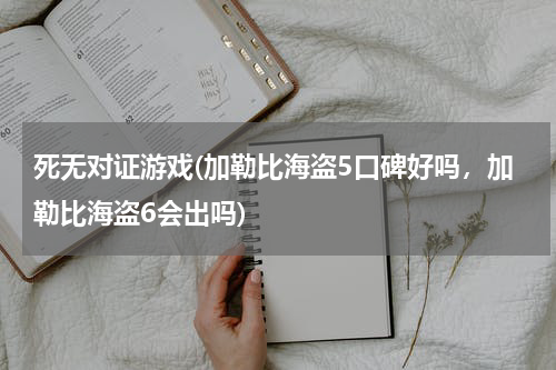 死无对证游戏(加勒比海盗5口碑好吗，加勒比海盗6会出吗)
