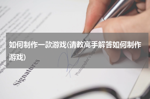 如何制作一款游戏(请教高手解答如何制作游戏)