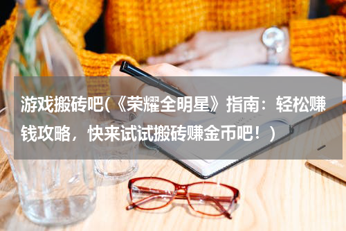 游戏搬砖吧(《荣耀全明星》指南：轻松赚钱攻略，快来试试搬砖赚金币吧！)