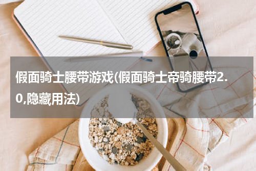 假面骑士腰带游戏(假面骑士帝骑腰带2.0,隐藏用法)