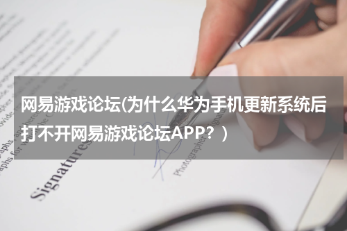 网易游戏论坛(为什么华为手机更新系统后打不开网易游戏论坛APP？)