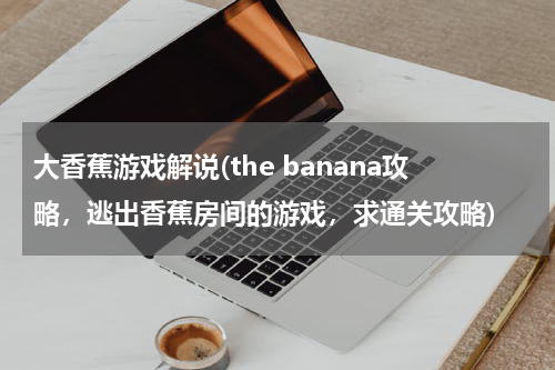 大香蕉游戏解说(the banana攻略，逃出香蕉房间的游戏，求通关攻略)